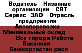 Водитель › Название организации ­ СВТ-Сервис, ЗАО › Отрасль предприятия ­ Автоперевозки › Минимальный оклад ­ 25 000 - Все города Работа » Вакансии   . Башкортостан респ.,Баймакский р-н